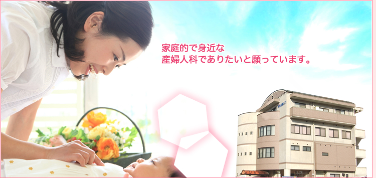 家庭的で身近な産婦人科でありたいと願っています。